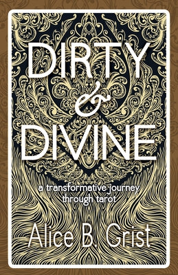 Dirty & Divine: A Transformative Journey Through Tarot by Grist, Alice