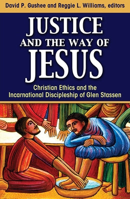 Justice and the Way of Jesus: Christian Ethics and the Incarnational Discipleship of Glen Stassen by Gushee, David