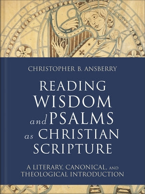 Reading Wisdom and Psalms as Christian Scripture: A Literary, Canonical, and Theological Introduction by Ansberry, Christopher B.
