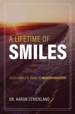 A Lifetime of Smiles: Your Complete Guide to Modern Dentistry by Strickland, Aaron