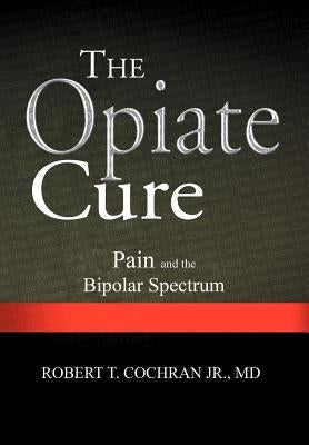 The Opiate Cure: Pain and the Bipolar Spectrum by Cochran, Robert T., Jr.