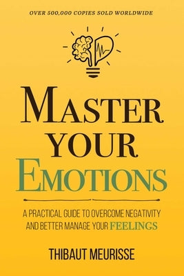 Master Your Emotions: A Practical Guide to Overcome Negativity and Better Manage Your Feelings (Mastery Series) by Meurisse, Thibaut