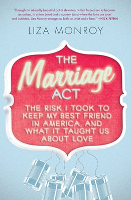 The Marriage Act: The Risk I Took to Keep My Best Friend in America, and What It Taught Us About Love by Monroy, Liza