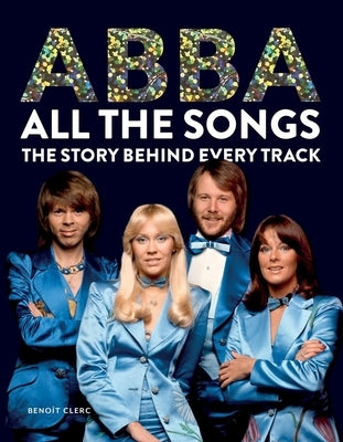 Abba All the Songs: The Story Behind Every Track by Clerc, BenoÃ®t