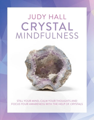 Crystal Mindfulness: Still Your Mind, Calm Your Thoughts and Focus Your Awareness with the Help of Crystals by Hall, Judy