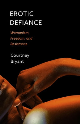 Erotic Defiance: Womanism, Freedom, and Resistance by Bryant, Courtney