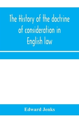 The history of the doctrine of consideration in English law: being the Yorke prize essay for the year 1891 by Jenks, Edward