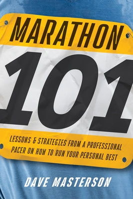 Marathon 101: Lessons and Strategies from a Professional Pacer on How to Run Your Personal Best by Masterson, Dave