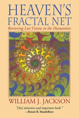 Heaven's Fractal Net: Retrieving Lost Visions in the Humanities by Jackson, William J.