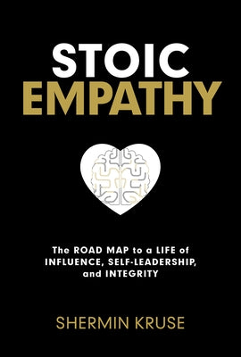 Stoic Empathy: The Road Map to a Life of Influence, Self-Leadership, and Integrity by Kruse, Shermin