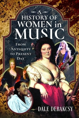 A History of Women in Music from Antiquity to Present Day by Debakcsy, Dale