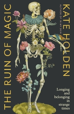 The Ruin of Magic: Longing and Belonging in Strange Times by Holden, Kate