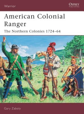 American Colonial Ranger: The Northern Colonies 1724-65 by Zaboly, Gary