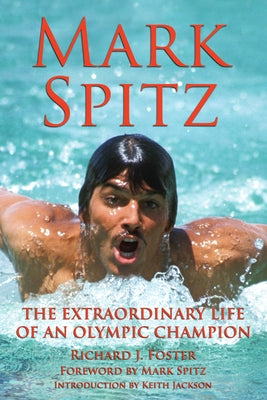 Mark Spitz: The Extraordinary Life of an Olympic Champion by Foster, Richard J.