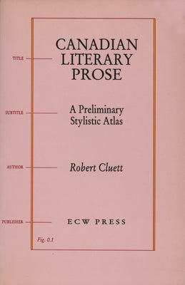 Canadian Literary Prose: A Preliminary Stylistic Atlas by Cluett, Robert