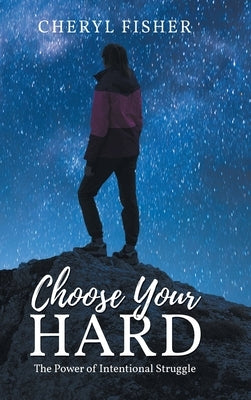 Choose Your Hard: The Power of Intentional Struggle by Fisher, Cheryl