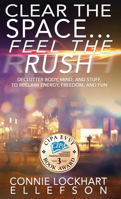 Clear the Space... Feel the Rush: Declutter Body, Mind, and Stuff To Reclaim Energy, Freedom, and Fun by Ellefson, Connie Lockhart