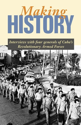 Making History: Interviews with Four Generals of Cuba's Revolutionary Armed Forces by Carreras, Enrique