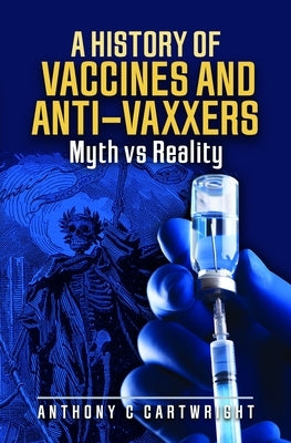 A History of Vaccines and Anti-Vaxxers: Myth Vs Reality by Cartwright, Anthony C.