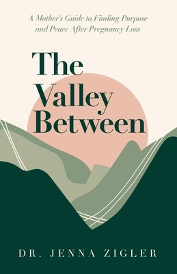 The Valley Between: A Mother's Guide to Finding Purpose and Peace after Pregnancy Loss by Zigler, Jenna