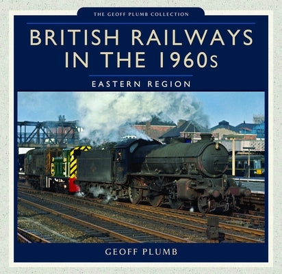 British Railways in the 1960s: Eastern Region by Plumb, Geoff