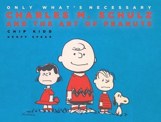Only What's Necessary 75th Anniversary Edition: Charles M. Schulz and the Art of Peanuts by Kidd, Chip