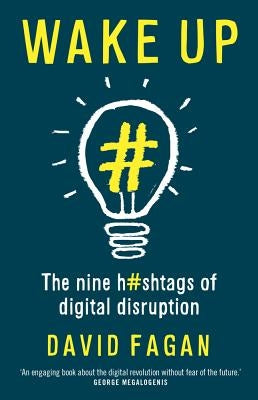 Wake Up: The Nine Hashtags of Digital Disruption by Fagan, David