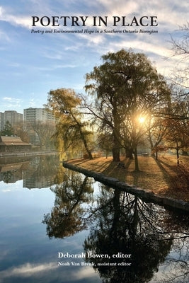 Poetry in Place: Poetry and Environmental Hope in a Southern Ontario Bioregion by Bowen, Deborah