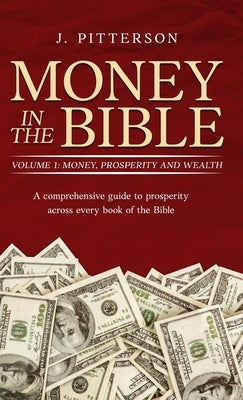 Money in the Bible. Volume 1: A comprehensive guide to prosperity across every book of the Bible by Pitterson, J.