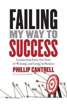 Failing My Way to Success: Lessons from Forty-Two Years of Winning (and Losing) in Business by Cantrell, Phillip