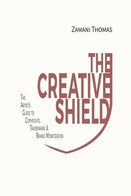 The Creative Shield: The Artist's Guide to Copyrights, Trademarks & Brand Monetization by Thomas, Zamani