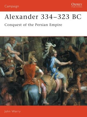 Alexander 334-323 BC: Conquest of the Persian Empire by Warry, John