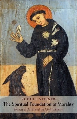The Spiritual Foundation of Morality: Francis of Assisi and the Christ Impulse (Cw 155) by Steiner, Rudolf