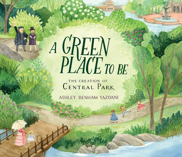 A Green Place to Be: The Creation of Central Park by Yazdani, Ashley