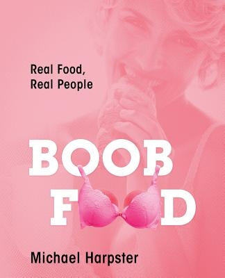 Boob Food: Real Food, Real People by Harpster, Michael