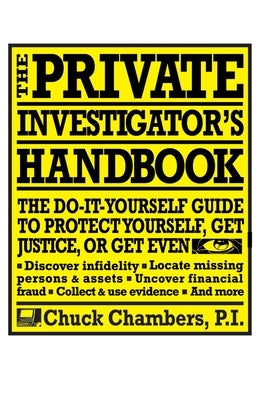 The Private Investigator Handbook: The Do-It-Yourself Guide to Protect Yourself, Get Justice, or Get Even by Chambers, Chuck