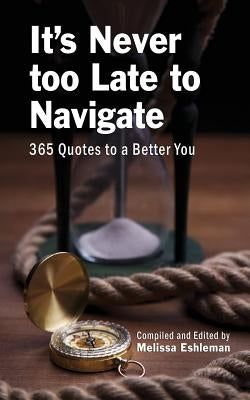 It's Never Too Late to Navigate: 365 Quotes to a Better You by Eshleman, Melissa