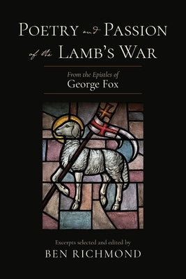 Poetry and Passion of the Lamb's War: From the Epistles of George Fox by Richmond, Ben