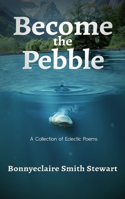 Become the Pebble: A Collection of Eclectic Poems by Stewart, Bonnyeclaire Smith