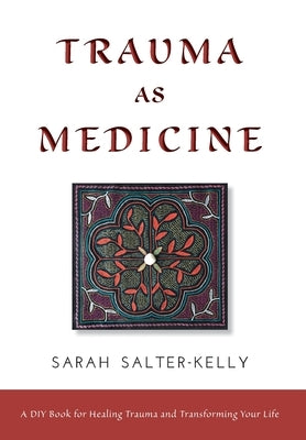 Trauma as Medicine: A DIY Book for Healing Trauma and Transforming Your Life by Salter-Kelly, Sarah
