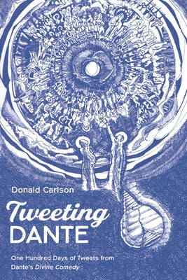Tweeting Dante: One Hundred Days of Tweets from Dante's Divine Comedy by Carlson, Donald