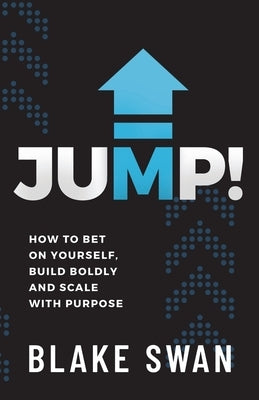 Jump!: How to Bet on Yourself, Build Boldly and Scale with Purpose by Swan, Blake