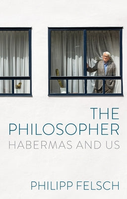 The Philosopher: Habermas and Us by Felsch, Philipp