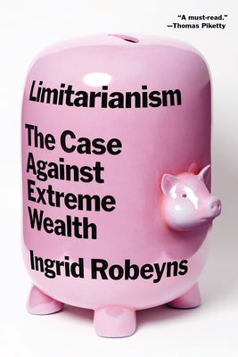 Limitarianism: The Case Against Extreme Wealth by Robeyns, Ingrid