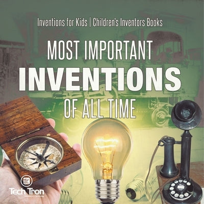 Most Important Inventions Of All Time Inventions for Kids Children's Inventors Books by Tech Tron