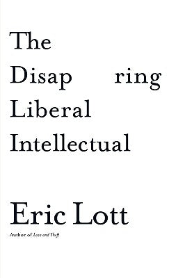 The Disappearing Liberal Intellectual by Lott, Eric