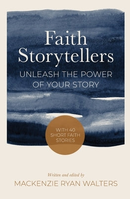 Faith Storytellers: Unleash the Power of Your Story by Walters, MacKenzie Ryan