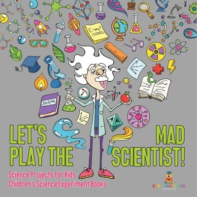 Let's Play the Mad Scientist! Science Projects for Kids Children's Science Experiment Books by Speedy Kids