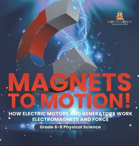 Magnets to Motion! How Electric Motors and Generators Work Electromagnets and Force Grade 6-8 Physical Science by Baby Professor