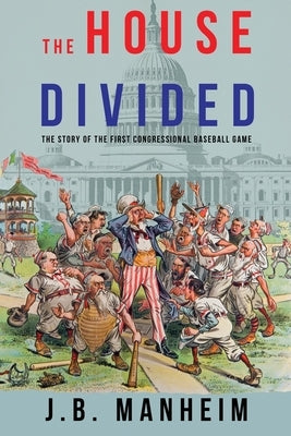 The House Divided: The Story of the First Congressional Baseball Game by Manheim, J. B.